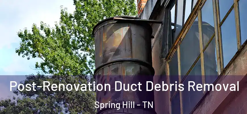 Post-Renovation Duct Debris Removal Spring Hill - TN